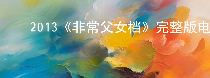邓志驹的动漫综艺大全,2013《非常父女档》完整版电影/在线观看/百度云-美剧天堂
